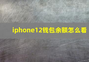 iphone12钱包余额怎么看