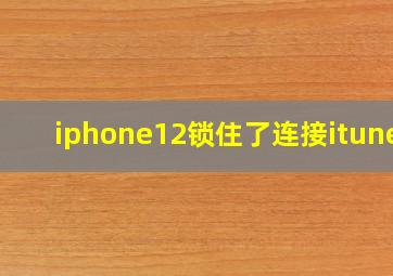 iphone12锁住了连接itunes