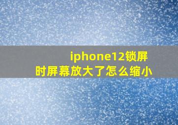 iphone12锁屏时屏幕放大了怎么缩小