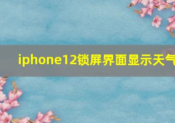 iphone12锁屏界面显示天气