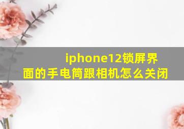 iphone12锁屏界面的手电筒跟相机怎么关闭