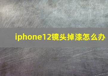 iphone12镜头掉漆怎么办