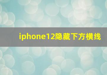 iphone12隐藏下方横线