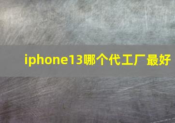 iphone13哪个代工厂最好