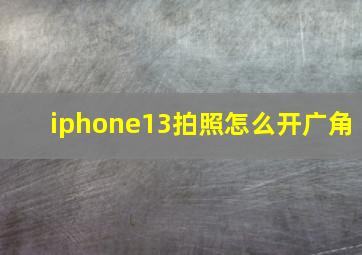 iphone13拍照怎么开广角