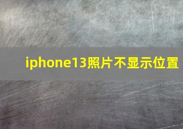 iphone13照片不显示位置