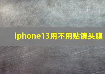 iphone13用不用贴镜头膜