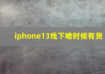 iphone13线下啥时候有货