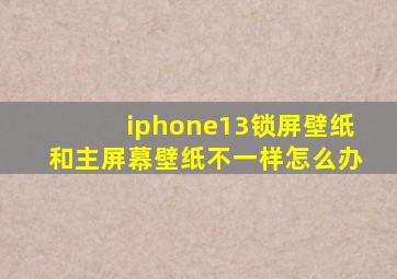 iphone13锁屏壁纸和主屏幕壁纸不一样怎么办