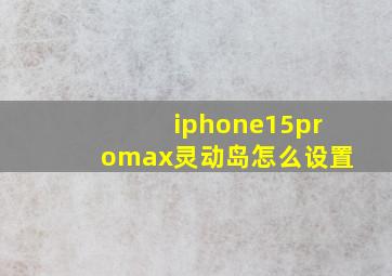 iphone15promax灵动岛怎么设置