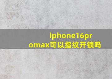 iphone16promax可以指纹开锁吗