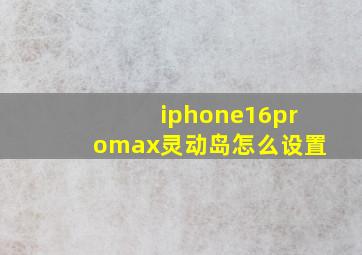 iphone16promax灵动岛怎么设置