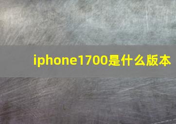 iphone1700是什么版本