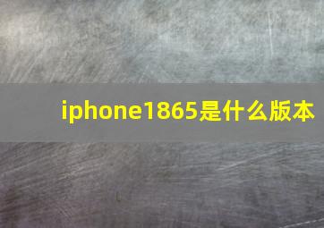 iphone1865是什么版本