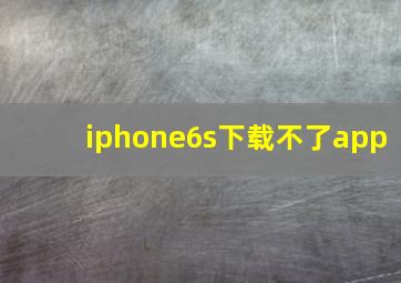 iphone6s下载不了app