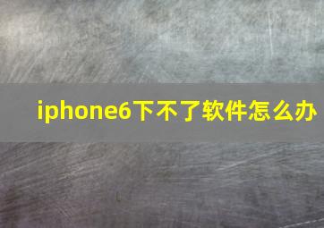 iphone6下不了软件怎么办