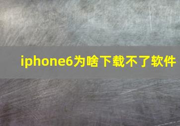 iphone6为啥下载不了软件