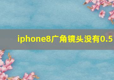 iphone8广角镜头没有0.5