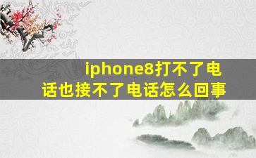 iphone8打不了电话也接不了电话怎么回事