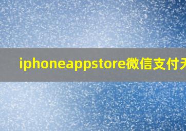 iphoneappstore微信支付无效