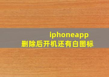 iphoneapp删除后开机还有白图标