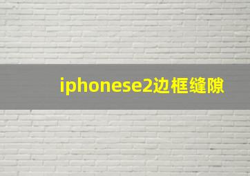 iphonese2边框缝隙