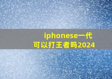 iphonese一代可以打王者吗2024