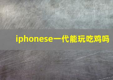 iphonese一代能玩吃鸡吗