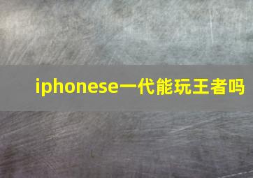 iphonese一代能玩王者吗