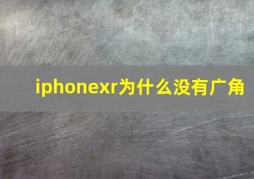 iphonexr为什么没有广角