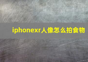 iphonexr人像怎么拍食物