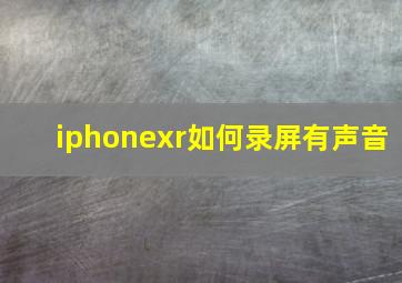 iphonexr如何录屏有声音