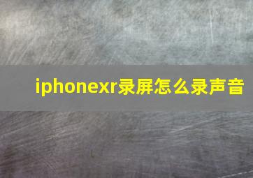 iphonexr录屏怎么录声音