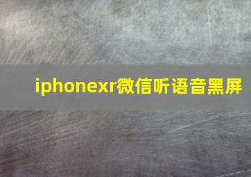 iphonexr微信听语音黑屏