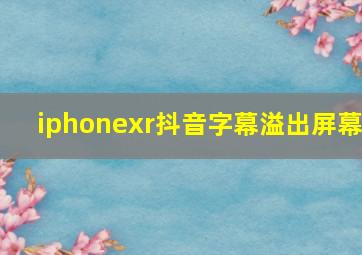 iphonexr抖音字幕溢出屏幕