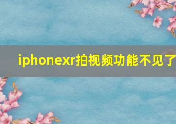 iphonexr拍视频功能不见了