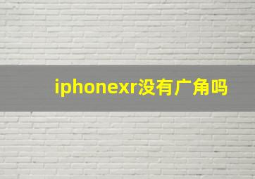 iphonexr没有广角吗