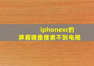 iphonexr的屏幕镜像搜索不到电视