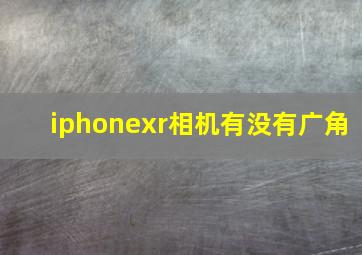 iphonexr相机有没有广角