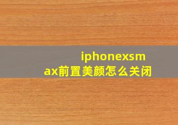 iphonexsmax前置美颜怎么关闭