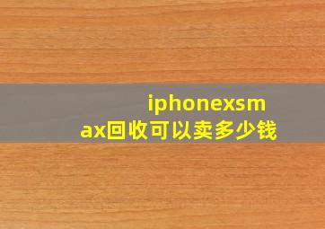 iphonexsmax回收可以卖多少钱