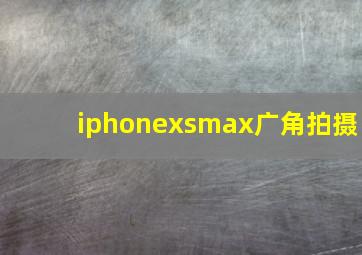 iphonexsmax广角拍摄