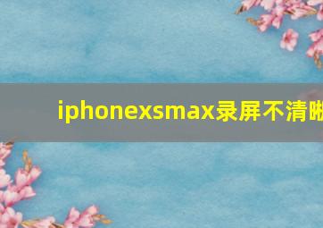 iphonexsmax录屏不清晰