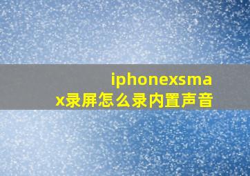 iphonexsmax录屏怎么录内置声音