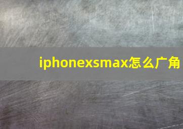 iphonexsmax怎么广角