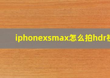 iphonexsmax怎么拍hdr视频