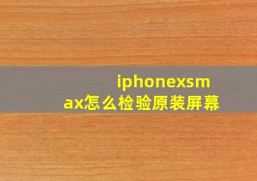 iphonexsmax怎么检验原装屏幕