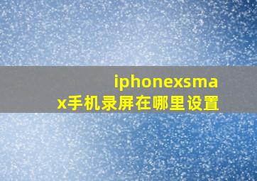 iphonexsmax手机录屏在哪里设置