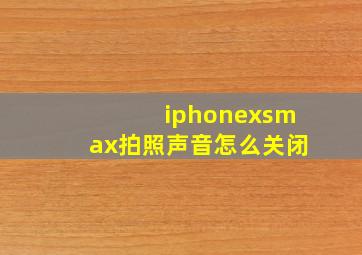 iphonexsmax拍照声音怎么关闭