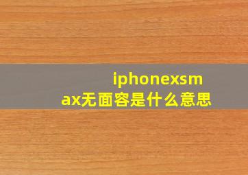 iphonexsmax无面容是什么意思